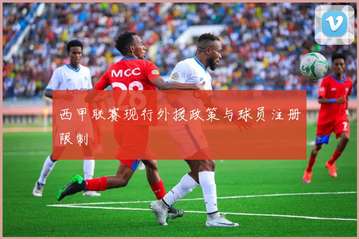 西甲联赛现行外援政策与球员注册限制