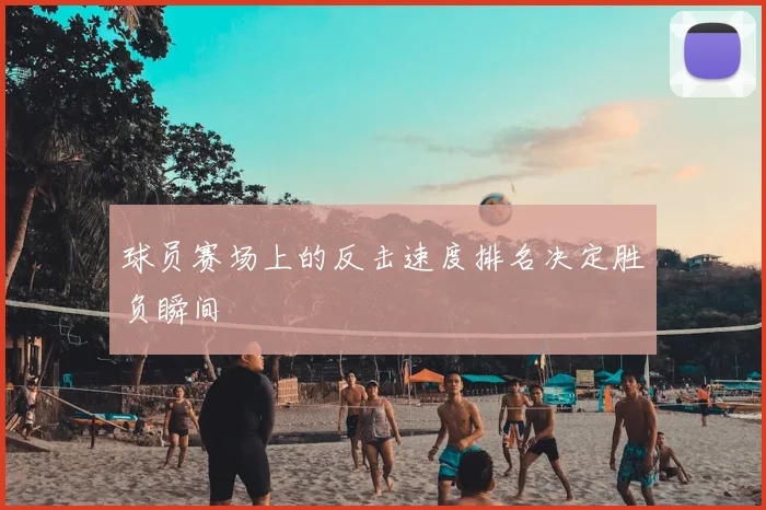 球员赛场上的反击速度排名决定胜负瞬间