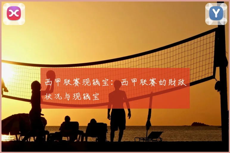 西甲联赛现钱宝：西甲联赛的财政状况与现钱宝