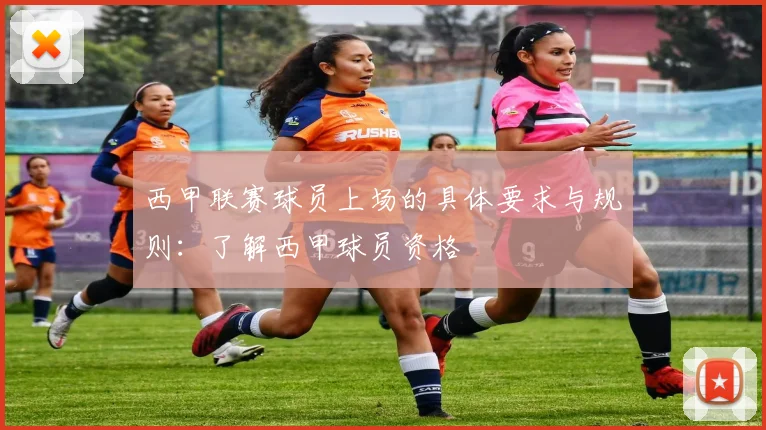 西甲联赛球员上场的具体要求与规则：了解西甲球员资格