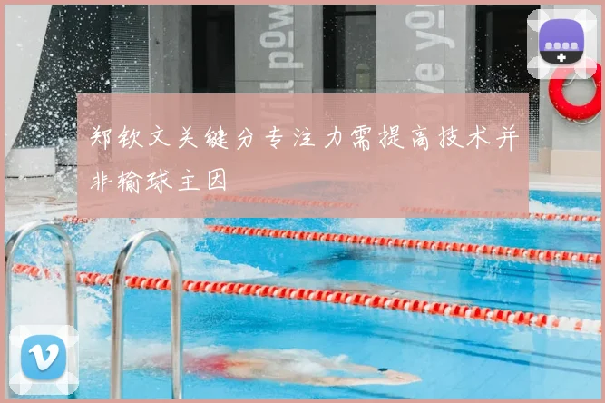 郑钦文关键分专注力需提高技术并非输球主因