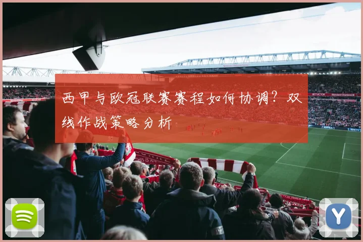 西甲与欧冠联赛赛程如何协调?双线作战策略分析
