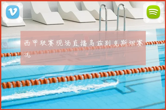 西甲联赛现场直播乌兹别克斯坦赛况