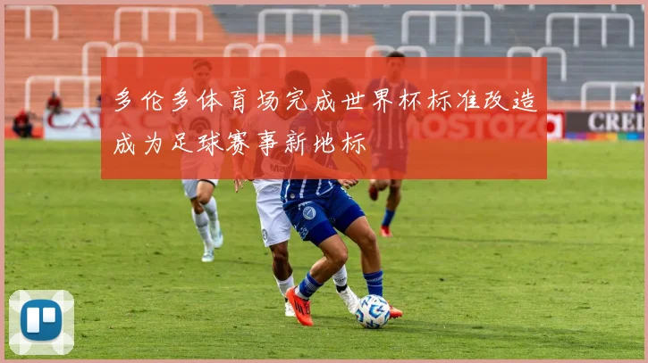多伦多体育场完成世界杯标准改造成为足球赛事新地标